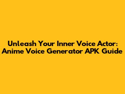 Unleash Your Inner Voice Actor: Anime Voice Generator APK Guide