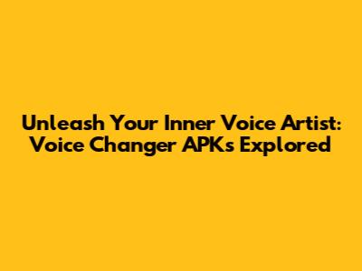 Unleash Your Inner Voice Artist: Voice Changer APKs Explored