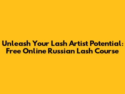 Unleash Your Lash Artist Potential: Free Online Russian Lash Course