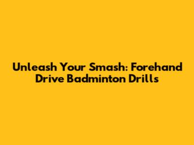 Unleash Your Smash: Forehand Drive Badminton Drills