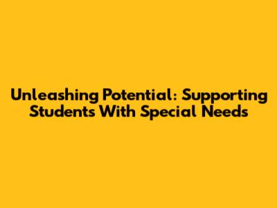 Unleashing Potential: Supporting Students With Special Needs
