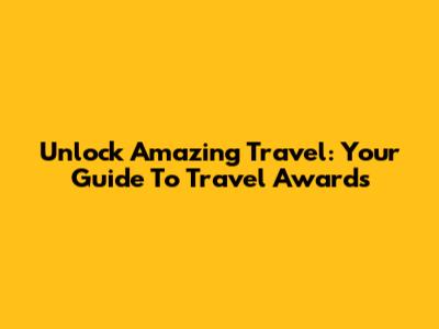 Unlock Amazing Travel: Your Guide To Travel Awards