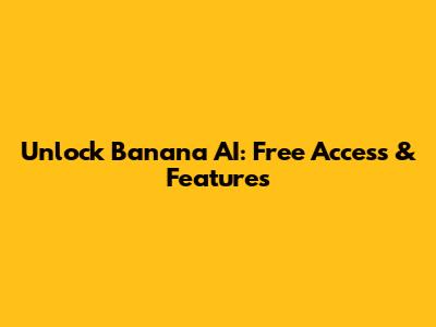 Unlock Banana AI: Free Access & Features