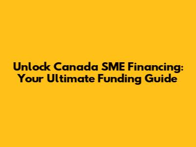 Unlock Canada SME Financing: Your Ultimate Funding Guide