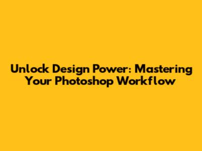 Unlock Design Power: Mastering Your Photoshop Workflow