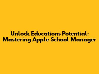 Unlock Education's Potential: Mastering Apple School Manager