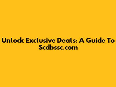 Unlock Exclusive Deals: A Guide To Scdbssc.com
