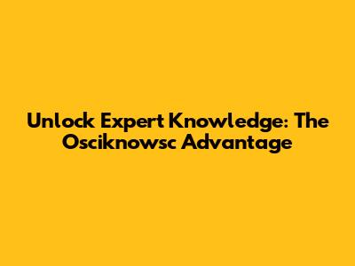 Unlock Expert Knowledge: The Osciknowsc Advantage
