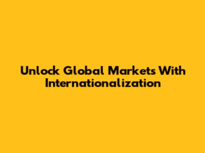 Unlock Global Markets With Internationalization