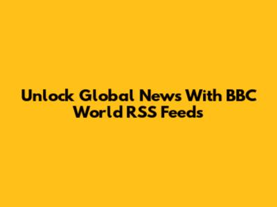 Unlock Global News With BBC World RSS Feeds
