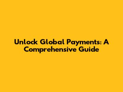 Unlock Global Payments: A Comprehensive Guide