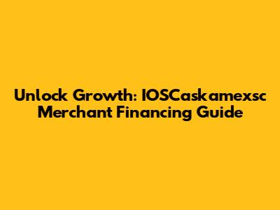 Unlock Growth: IOSCaskamexsc Merchant Financing Guide