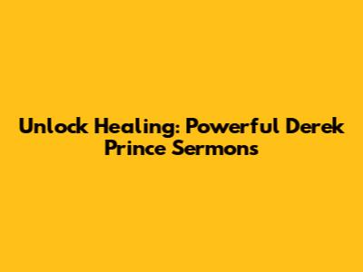 Unlock Healing: Powerful Derek Prince Sermons