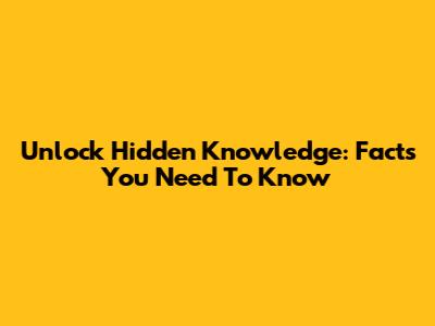 Unlock Hidden Knowledge: Facts You Need To Know