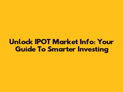 Unlock IPOT Market Info: Your Guide To Smarter Investing