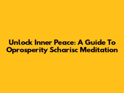 Unlock Inner Peace: A Guide To Oprosperity Scharisc Meditation