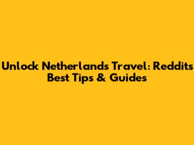 Unlock Netherlands Travel: Reddit's Best Tips & Guides