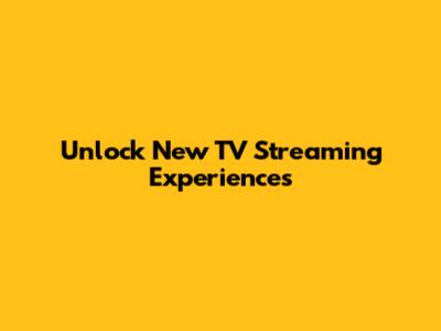 Unlock New TV Streaming Experiences