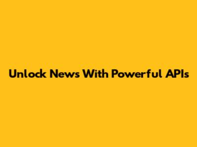 Unlock News With Powerful APIs