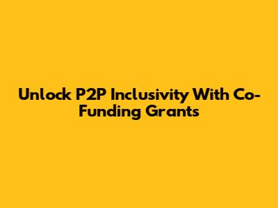 Unlock P2P Inclusivity With Co-Funding Grants