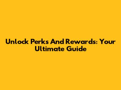 Unlock Perks And Rewards: Your Ultimate Guide