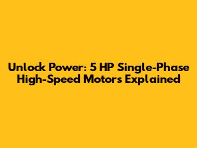 Unlock Power: 5 HP Single-Phase High-Speed Motors Explained
