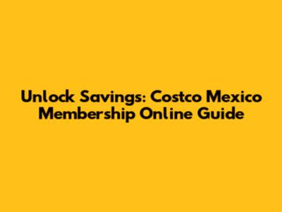 Unlock Savings: Costco Mexico Membership Online Guide