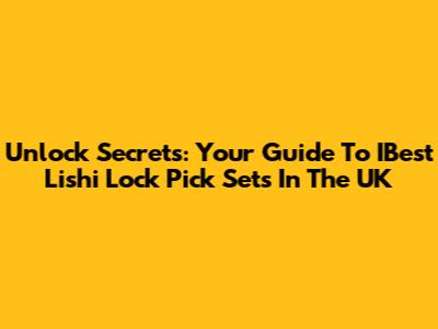 Unlock Secrets: Your Guide To IBest Lishi Lock Pick Sets In The UK