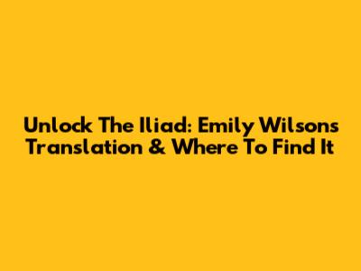 Unlock The Iliad: Emily Wilson's Translation & Where To Find It