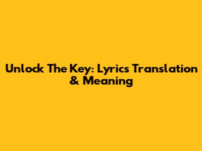 Unlock The Key: Lyrics Translation & Meaning