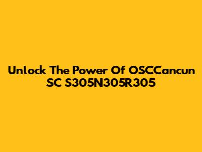 Unlock The Power Of OSCCancun SC S305N305R305
