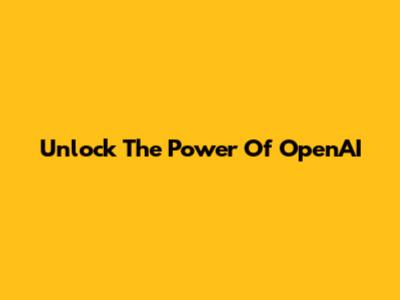 Unlock The Power Of OpenAI