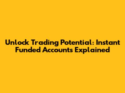 Unlock Trading Potential: Instant Funded Accounts Explained