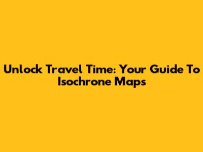 Unlock Travel Time: Your Guide To Isochrone Maps