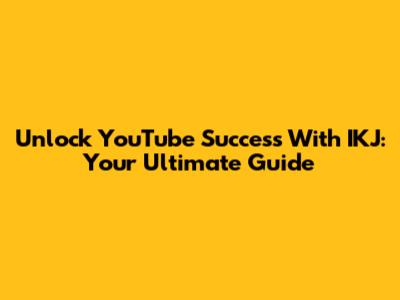 Unlock YouTube Success With IKJ: Your Ultimate Guide