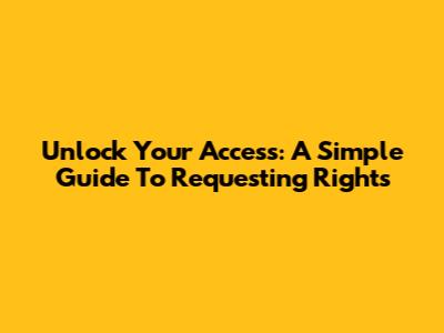 Unlock Your Access: A Simple Guide To Requesting Rights