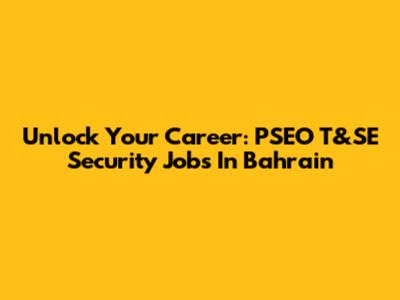Unlock Your Career: PSEO T&SE Security Jobs In Bahrain