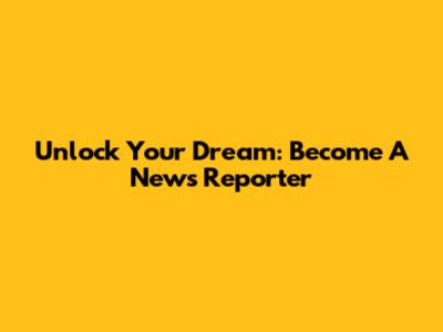 Unlock Your Dream: Become A News Reporter