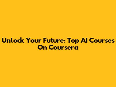 Unlock Your Future: Top AI Courses On Coursera