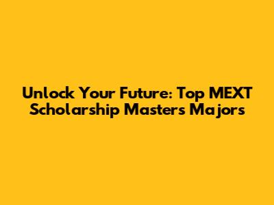 Unlock Your Future: Top MEXT Scholarship Master's Majors
