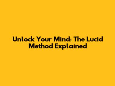 Unlock Your Mind: The Lucid Method Explained