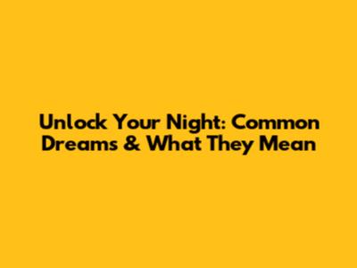 Unlock Your Night: Common Dreams & What They Mean