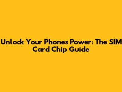 Unlock Your Phone's Power: The SIM Card Chip Guide