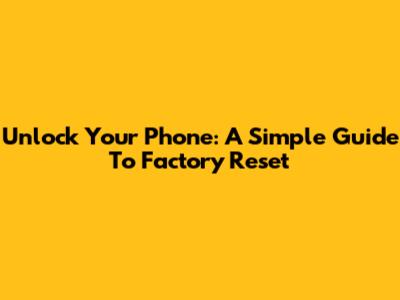 Unlock Your Phone: A Simple Guide To Factory Reset