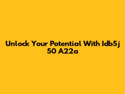 Unlock Your Potential With Idb5j 50 A22a