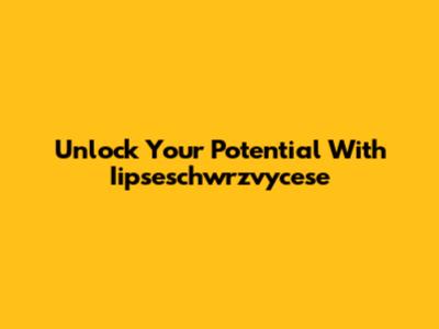 Unlock Your Potential With Iipseschwrzvycese