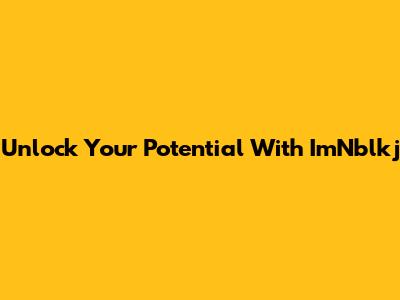 Unlock Your Potential With ImNblkj