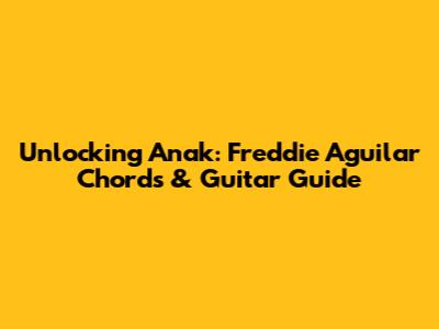 Unlocking "Anak": Freddie Aguilar Chords & Guitar Guide