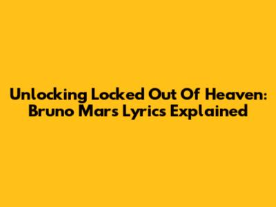Unlocking 'Locked Out Of Heaven': Bruno Mars Lyrics Explained