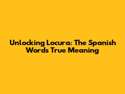 Unlocking 'Locura': The Spanish Word's True Meaning
